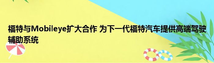 福特与Mobileye扩大合作 为下一代福特汽车提供高端驾驶辅助系统