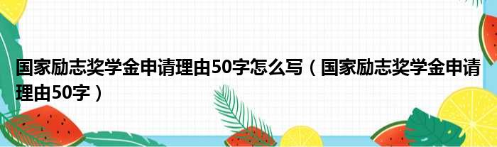 国家励志奖学金申请理由50字怎么写（国家励志奖学金申请理由50字）