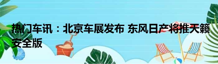 热门车讯：北京车展发布 东风日产将推天籁安全版