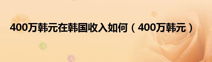  400万韩元在韩国收入如何（400万韩元）