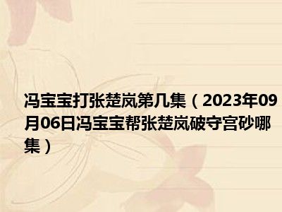 冯宝宝打张楚岚第几集（2023年09月06日冯宝宝帮张楚岚破守宫砂哪集）