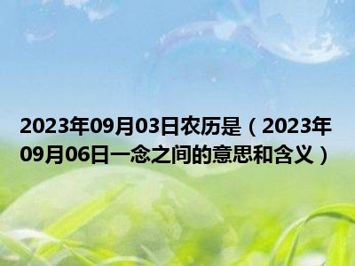 2023年09月03日农历是（2023年09月06日一念之间的意思和含义）