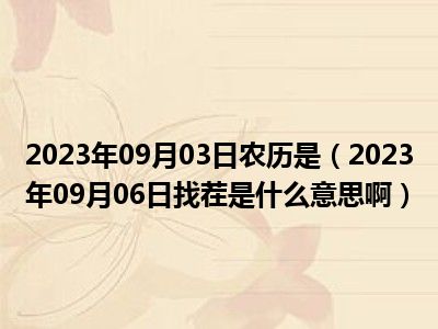 2023年09月03日农历是（2023年09月06日找茬是什么意思啊）