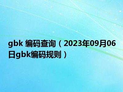 gbk 编码查询（2023年09月06日gbk编码规则）