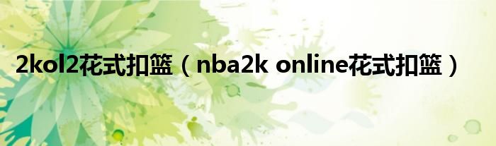  2kol2花式扣篮（nba2k online花式扣篮）