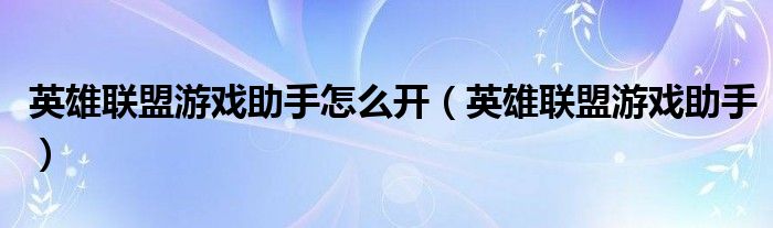  英雄联盟游戏助手怎么开（英雄联盟游戏助手）