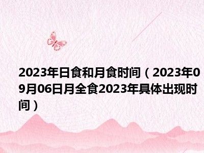 2023年日食和月食时间（2023年09月06日月全食2023年具体出现时间）