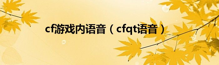  cf游戏内语音（cfqt语音）