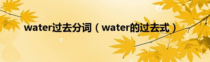  water过去分词（water的过去式）