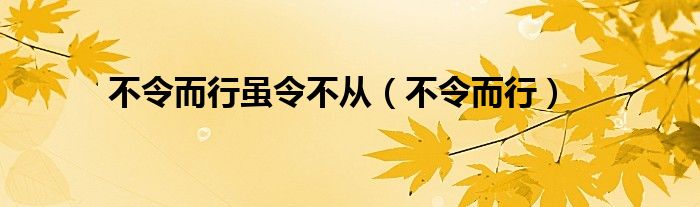  不令而行虽令不从（不令而行）