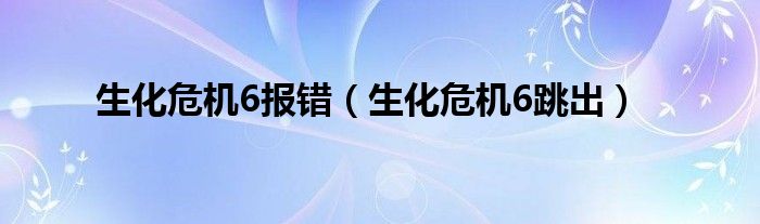  生化危机6报错（生化危机6跳出）