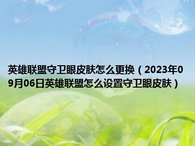 英雄联盟守卫眼皮肤怎么更换（2023年09月06日英雄联盟怎么设置守卫眼皮肤）