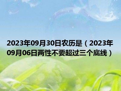 2023年09月30日农历是（2023年09月06日两性不要超过三个底线）