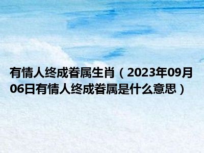 有情人终成眷属生肖（2023年09月06日有情人终成眷属是什么意思）