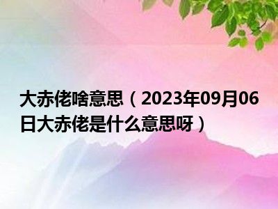 大赤佬啥意思（2023年09月06日大赤佬是什么意思呀）