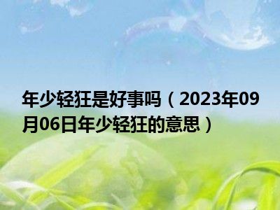 年少轻狂是好事吗（2023年09月06日年少轻狂的意思）