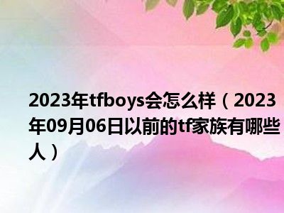 2023年tfboys会怎么样（2023年09月06日以前的tf家族有哪些人）