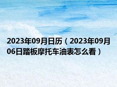 2023年09月日历（2023年09月06日踏板摩托车油表怎么看）