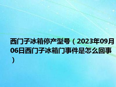 西门子冰箱停产型号（2023年09月06日西门子冰箱门事件是怎么回事）