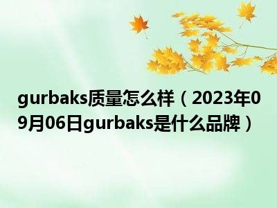 gurbaks质量怎么样（2023年09月06日gurbaks是什么品牌）