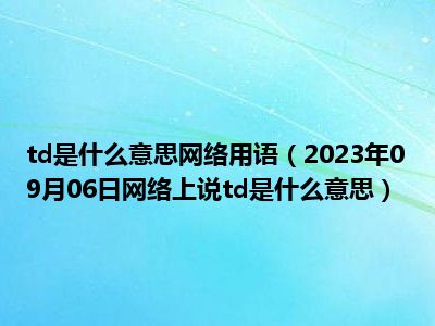 td是什么意思网络用语（2023年09月06日网络上说td是什么意思）