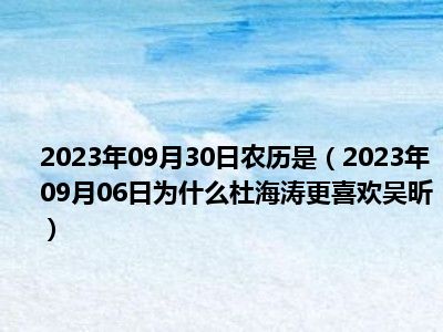 2023年09月30日农历是（2023年09月06日为什么杜海涛更喜欢吴昕）