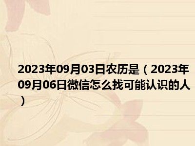 2023年09月03日农历是（2023年09月06日微信怎么找可能认识的人）