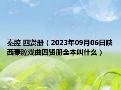 秦腔 四贤册（2023年09月06日陕西秦腔戏曲四贤册全本叫什么）