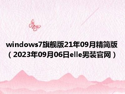 windows7旗舰版21年09月精简版（2023年09月06日elle男装官网）