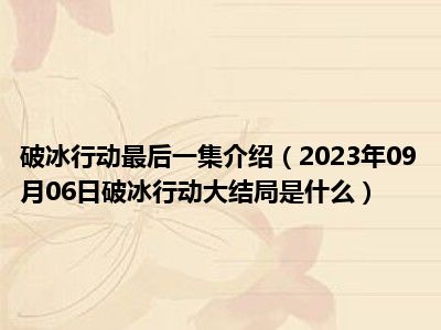 破冰行动最后一集介绍（2023年09月06日破冰行动大结局是什么）