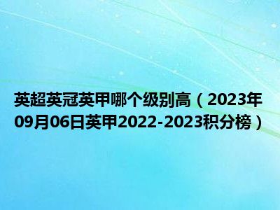 英超英冠英甲哪个级别高（2023年09月06日英甲2022-2023积分榜）