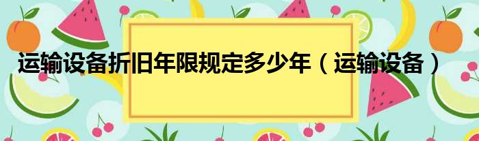 运输设备折旧年限规定多少年（运输设备）