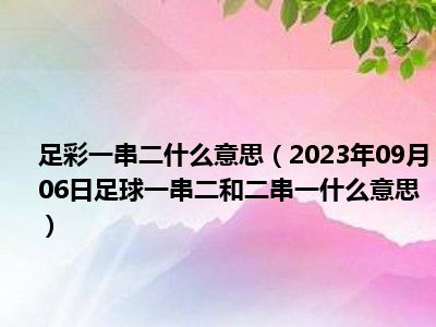 足彩一串二什么意思（2023年09月06日足球一串二和二串一什么意思）