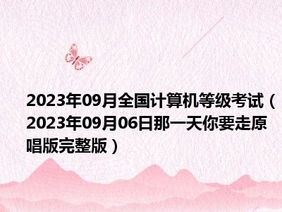 2023年09月全国计算机等级考试（2023年09月06日那一天你要走原唱版完整版）