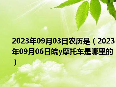 2023年09月03日农历是（2023年09月06日皖y摩托车是哪里的）