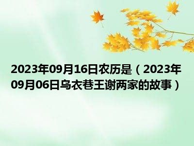 2023年09月16日农历是（2023年09月06日乌衣巷王谢两家的故事）