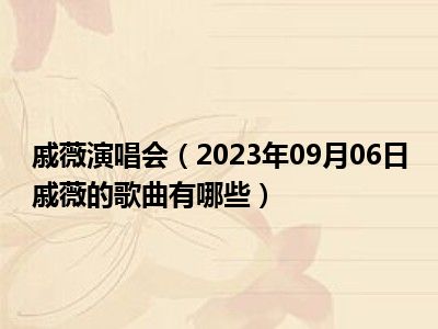 戚薇演唱会（2023年09月06日戚薇的歌曲有哪些）