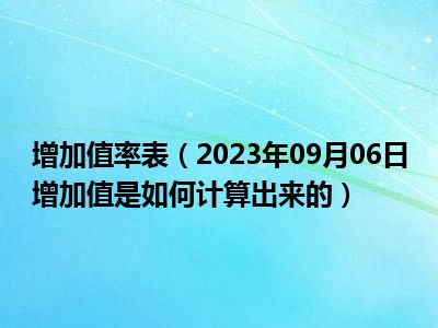 增加值率表（2023年09月06日增加值是如何计算出来的）