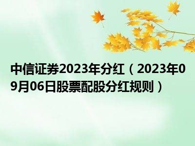 中信证券2023年分红（2023年09月06日股票配股分红规则）