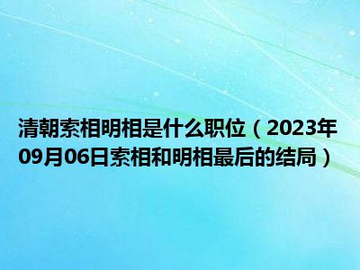 清朝索相明相是什么职位（2023年09月06日索相和明相最后的结局）