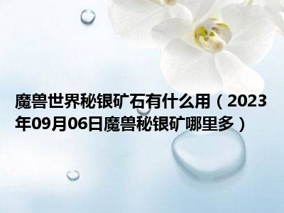 魔兽世界秘银矿石有什么用（2023年09月06日魔兽秘银矿哪里多）