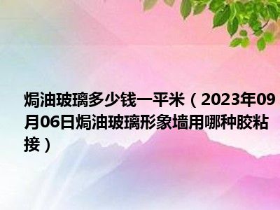 焗油玻璃多少钱一平米（2023年09月06日焗油玻璃形象墙用哪种胶粘接）