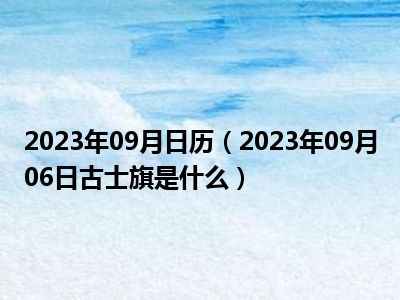 2023年09月日历（2023年09月06日古士旗是什么）