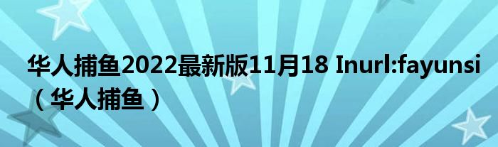  华人捕鱼2022最新版11月18 Inurl:fayunsi（华人捕鱼）