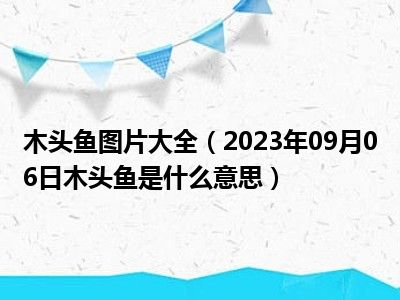 木头鱼图片大全（2023年09月06日木头鱼是什么意思）