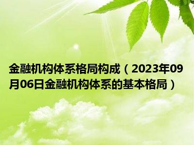 金融机构体系格局构成（2023年09月06日金融机构体系的基本格局）