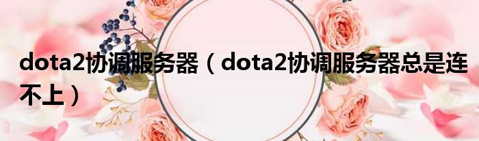 dota2协调服务器（dota2协调服务器总是连不上）