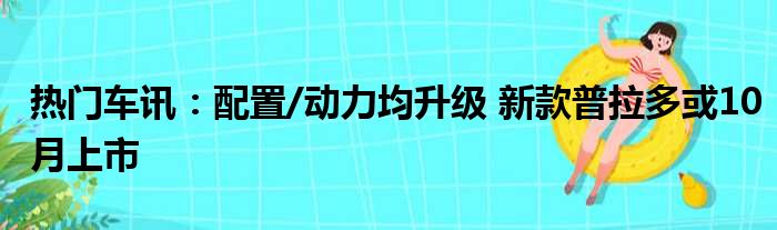 热门车讯：配置/动力均升级 新款普拉多或10月上市