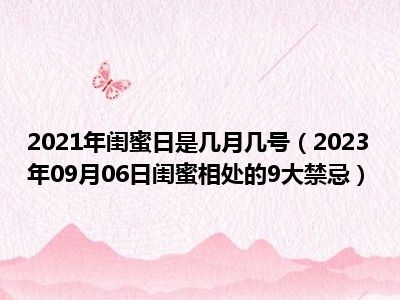 2021年闺蜜日是几月几号（2023年09月06日闺蜜相处的9大禁忌）