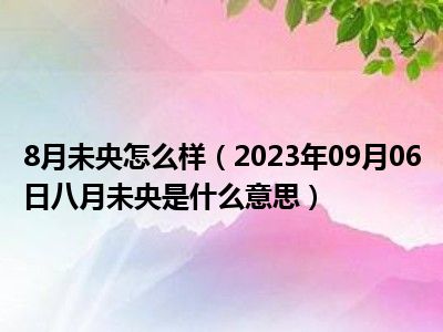 8月未央怎么样（2023年09月06日八月未央是什么意思）